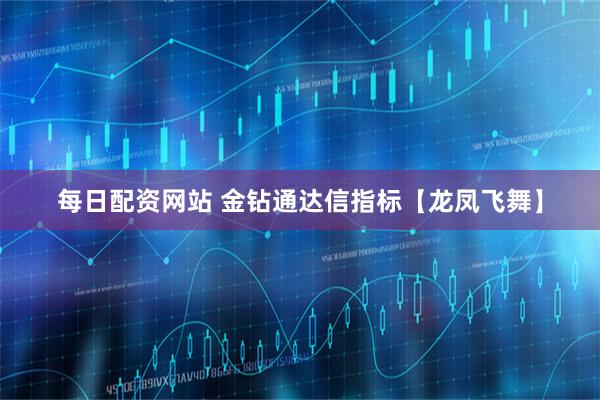 每日配资网站 金钻通达信指标【龙凤飞舞】